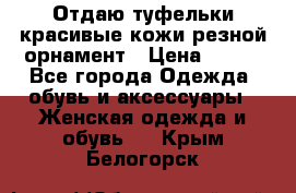 Отдаю туфельки красивые кожи резной орнамент › Цена ­ 360 - Все города Одежда, обувь и аксессуары » Женская одежда и обувь   . Крым,Белогорск